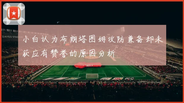 小白认为布朗塔图姆攻防兼备却未获应有赞誉的原因分析
