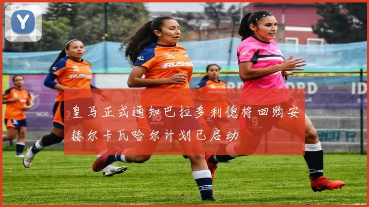 皇马正式通知巴拉多利德将回购安赫尔卡瓦哈尔计划已启动