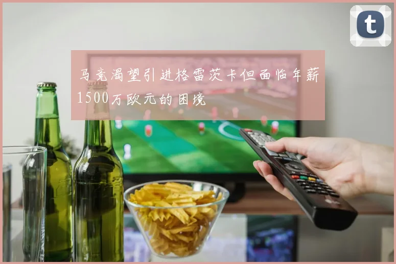 马竞渴望引进格雷茨卡但面临年薪1500万欧元的困境