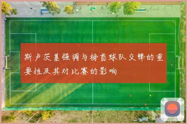 斯卢茨基强调与榜首球队交锋的重要性及其对比赛的影响